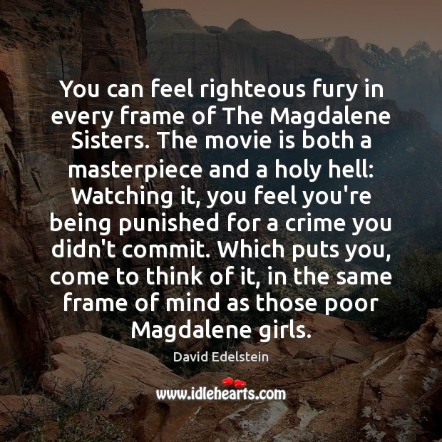 You can feel righteous fury in every frame of The Magdalene Sisters. David Edelstein Picture Quote
