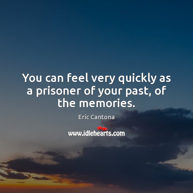 You can feel very quickly as a prisoner of your past, of the memories. Eric Cantona Picture Quote