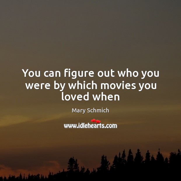 You can figure out who you were by which movies you loved when Mary Schmich Picture Quote