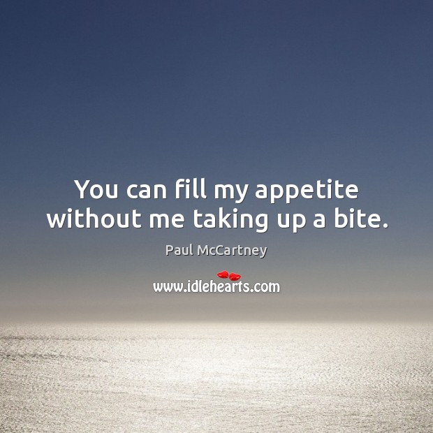 You can fill my appetite without me taking up a bite. Paul McCartney Picture Quote