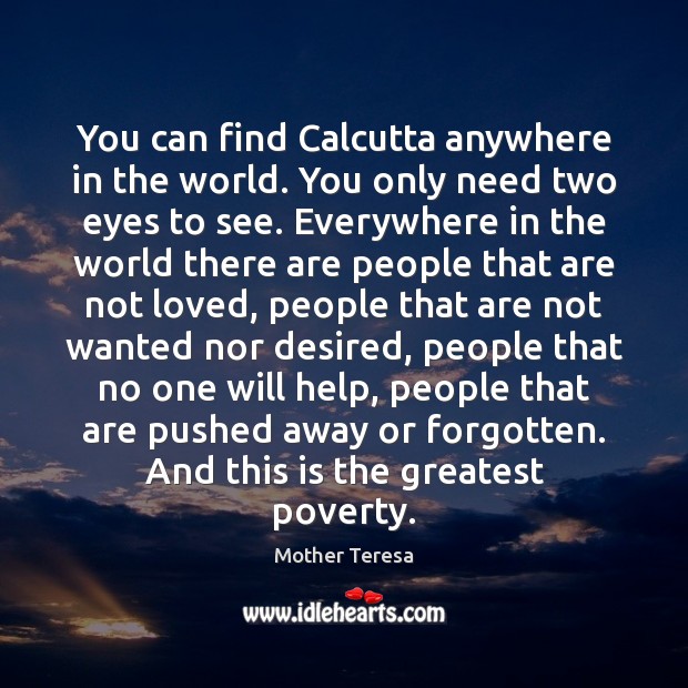 You can find Calcutta anywhere in the world. You only need two Mother Teresa Picture Quote