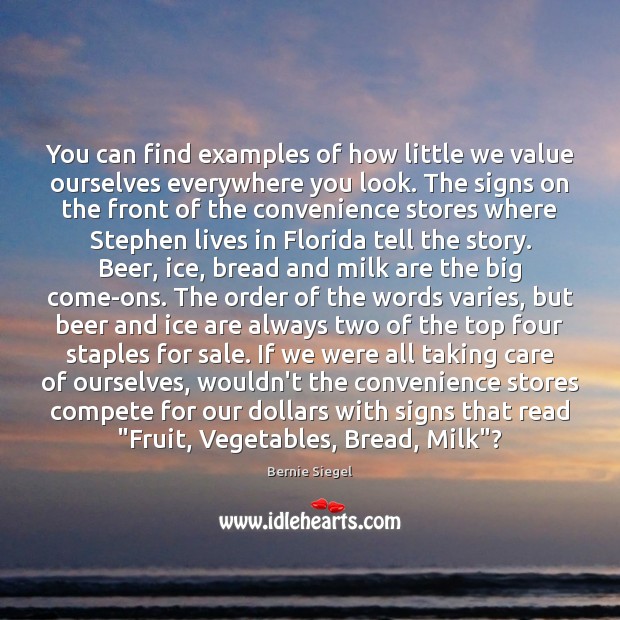 You can find examples of how little we value ourselves everywhere you Bernie Siegel Picture Quote