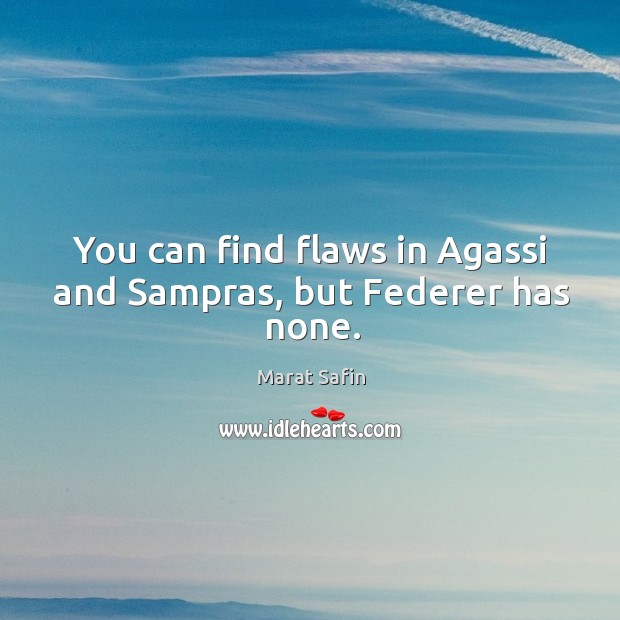 You can find flaws in agassi and sampras, but federer has none. Marat Safin Picture Quote