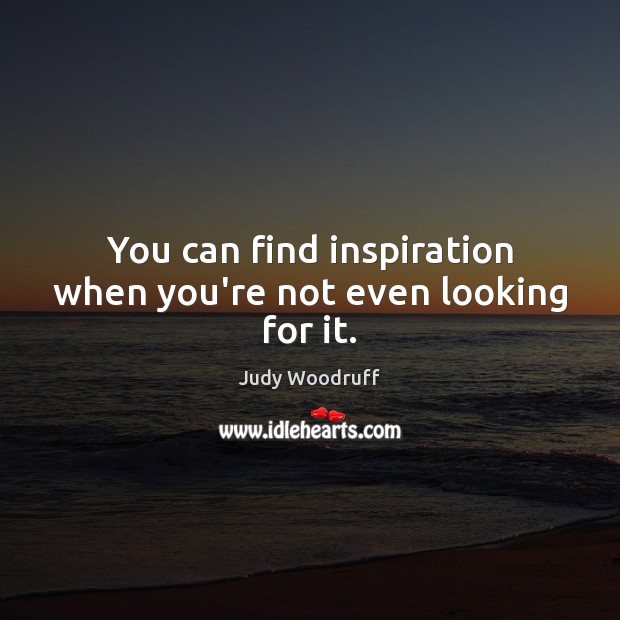 You can find inspiration when you’re not even looking for it. Judy Woodruff Picture Quote