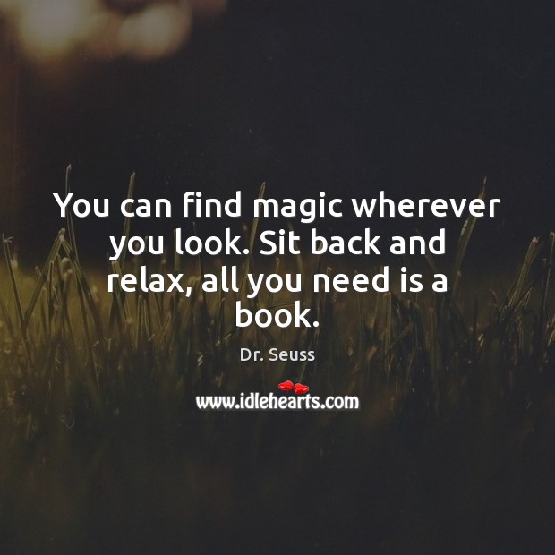 You can find magic wherever you look. Sit back and relax, all you need is a book. Dr. Seuss Picture Quote