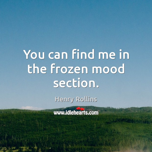 You can find me in the frozen mood section. Henry Rollins Picture Quote
