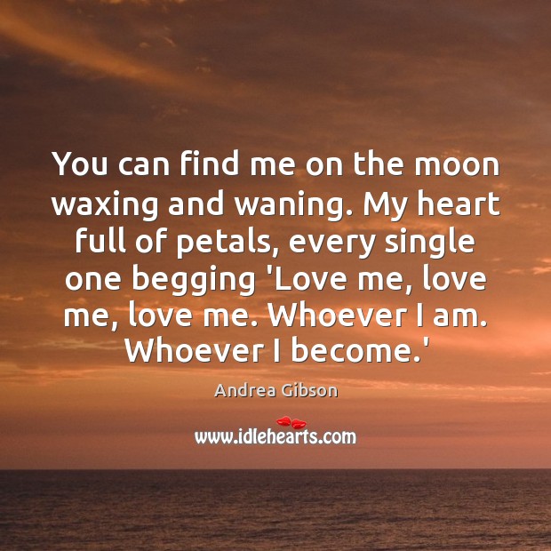You can find me on the moon waxing and waning. My heart 