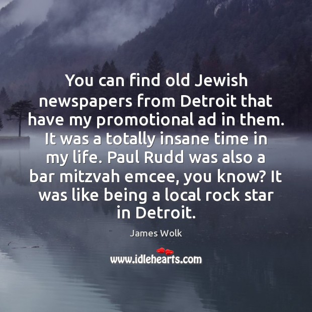 You can find old Jewish newspapers from Detroit that have my promotional James Wolk Picture Quote