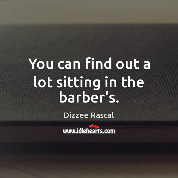 You can find out a lot sitting in the barber’s. Dizzee Rascal Picture Quote