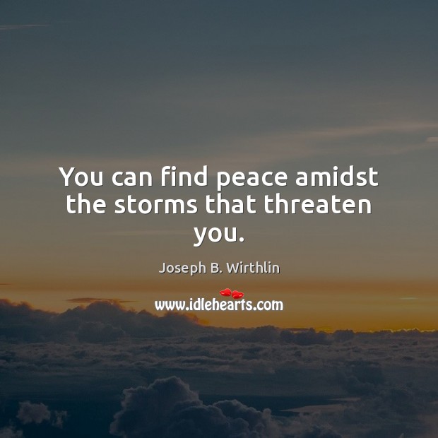 You can find peace amidst the storms that threaten you. Image