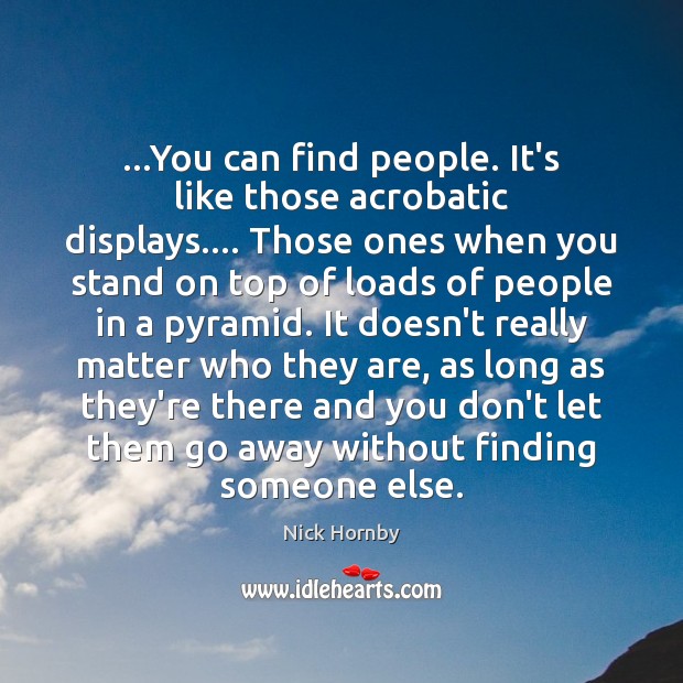 …You can find people. It’s like those acrobatic displays…. Those ones when Nick Hornby Picture Quote