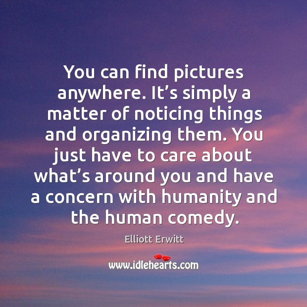 You can find pictures anywhere. It’s simply a matter of noticing things and organizing them. Image