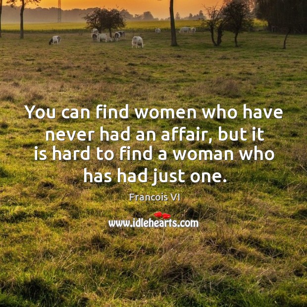You can find women who have never had an affair, but it is hard to find a woman who has had just one. Duc De La Rochefoucauld Picture Quote