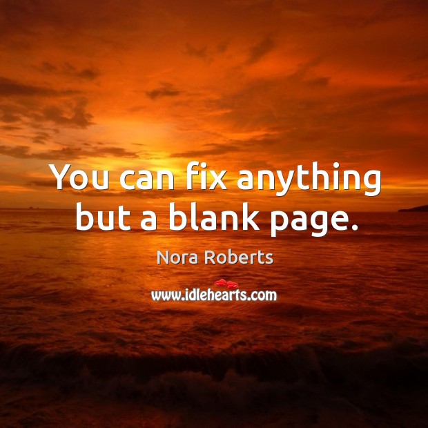 You can fix anything but a blank page. Nora Roberts Picture Quote