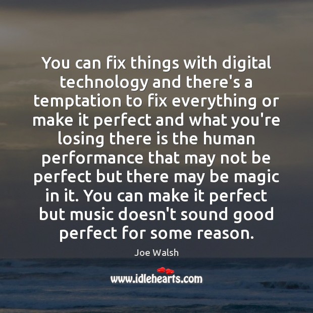 You can fix things with digital technology and there’s a temptation to Image