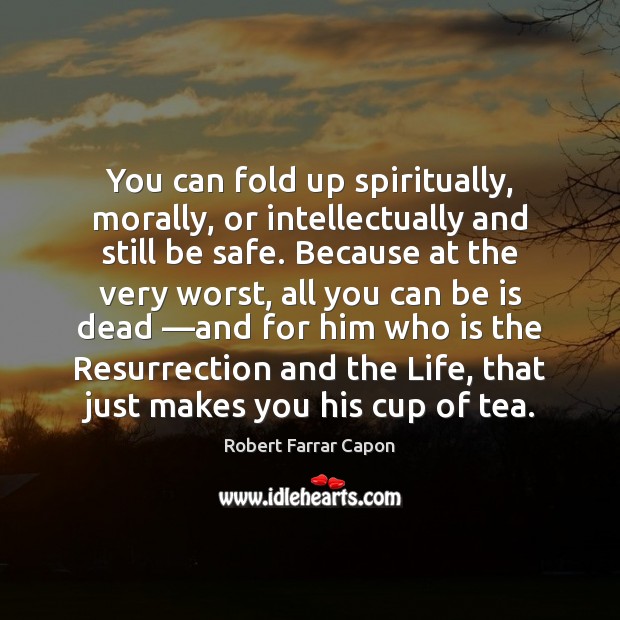 You can fold up spiritually, morally, or intellectually and still be safe. Robert Farrar Capon Picture Quote