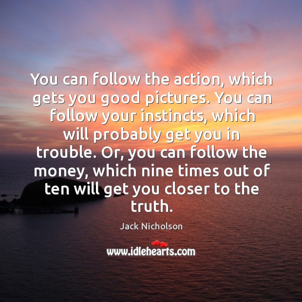 You can follow the action, which gets you good pictures. You can Jack Nicholson Picture Quote
