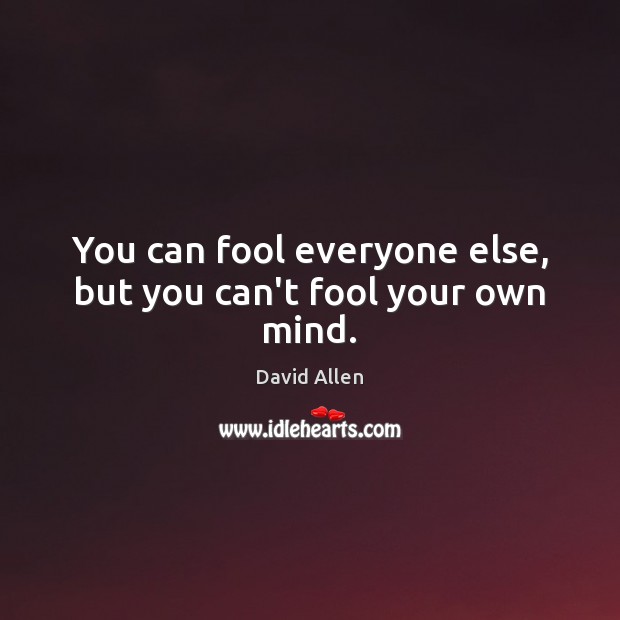 You can fool everyone else, but you can’t fool your own mind. David Allen Picture Quote