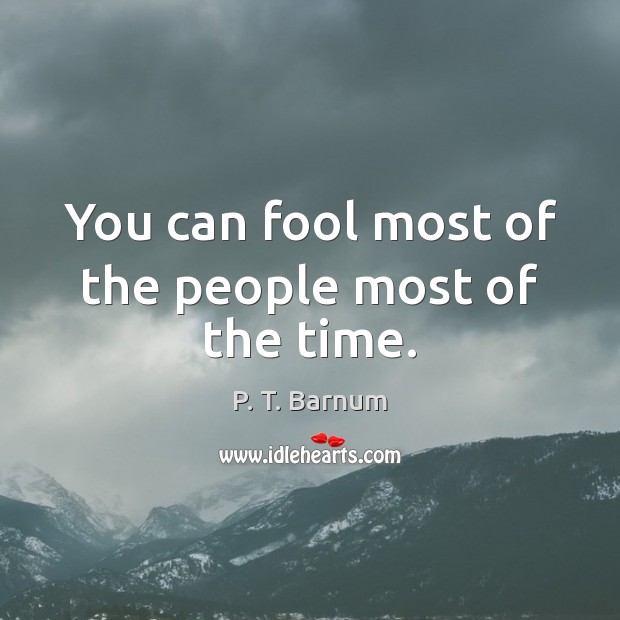 You can fool most of the people most of the time. P. T. Barnum Picture Quote