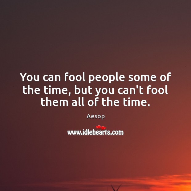 You can fool people some of the time, but you can’t fool them all of the time. Aesop Picture Quote