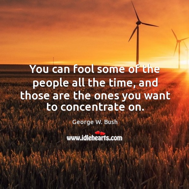 You can fool some of the people all the time, and those are the ones you want to concentrate on. Image
