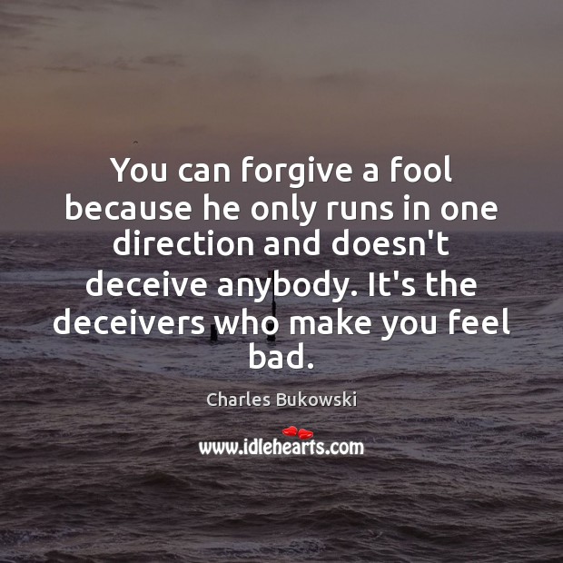 You can forgive a fool because he only runs in one direction Charles Bukowski Picture Quote