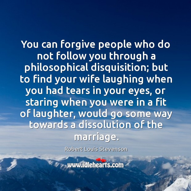 You can forgive people who do not follow you through a philosophical disquisition; Robert Louis Stevenson Picture Quote