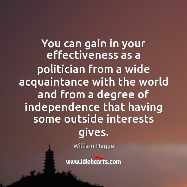 You can gain in your effectiveness as a politician from a wide William Hague Picture Quote