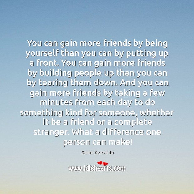 You can gain more friends by being yourself than you can by putting up a front. Sasha Azevedo Picture Quote