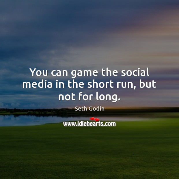 You can game the social media in the short run, but not for long. Seth Godin Picture Quote