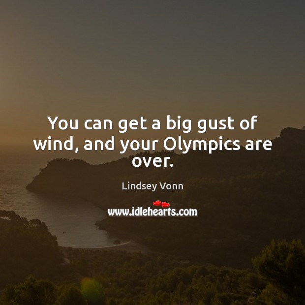 You can get a big gust of wind, and your Olympics are over. Image