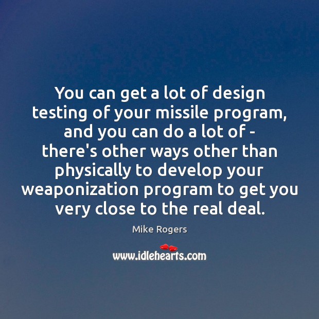 You can get a lot of design testing of your missile program, Mike Rogers Picture Quote