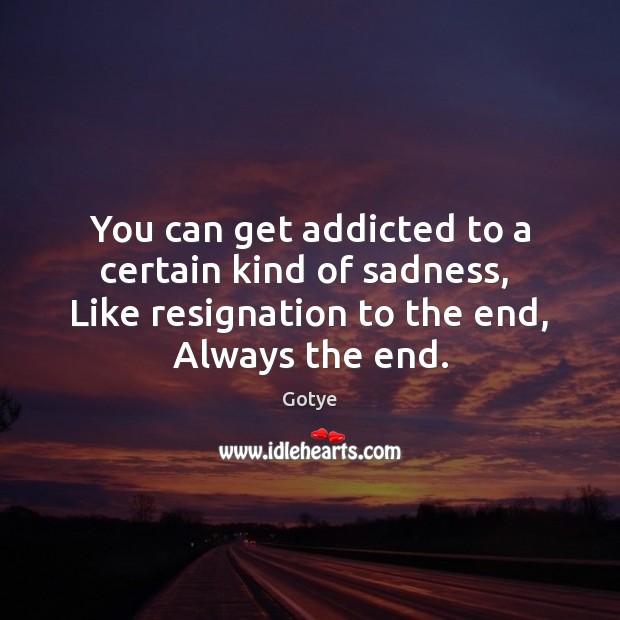 You can get addicted to a certain kind of sadness,  Like resignation Gotye Picture Quote