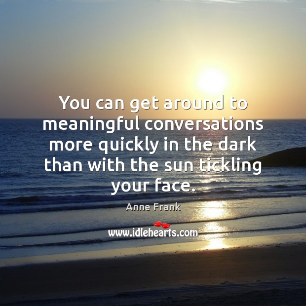 You can get around to meaningful conversations more quickly in the dark Anne Frank Picture Quote