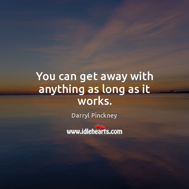 You can get away with anything as long as it works. Darryl Pinckney Picture Quote