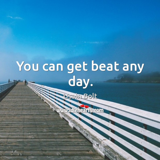 You can get beat any day. Usain Bolt Picture Quote