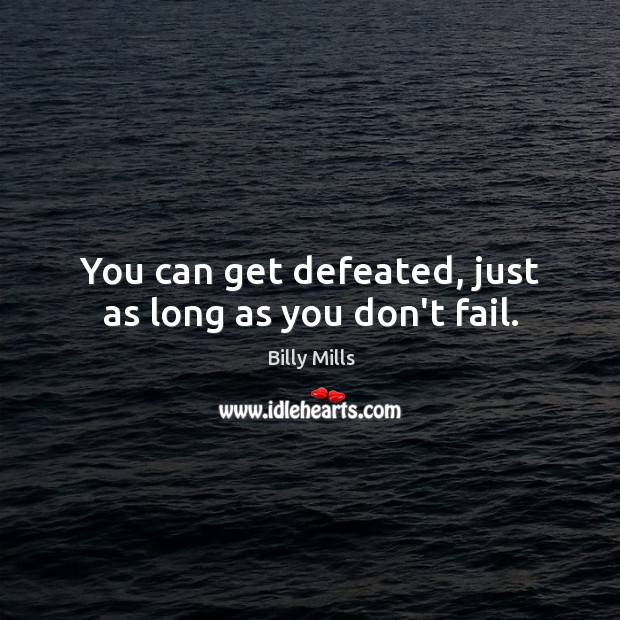 You can get defeated, just as long as you don’t fail. Billy Mills Picture Quote