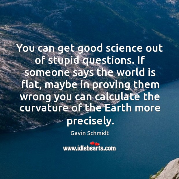 You can get good science out of stupid questions. If someone says Gavin Schmidt Picture Quote
