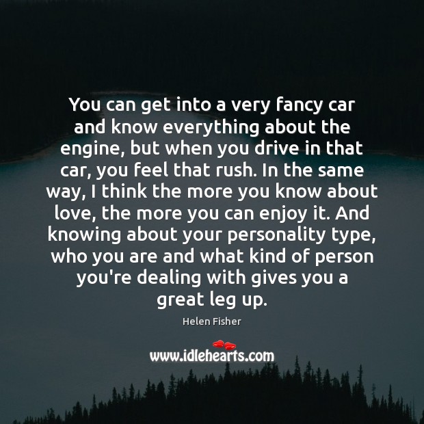 You can get into a very fancy car and know everything about Helen Fisher Picture Quote