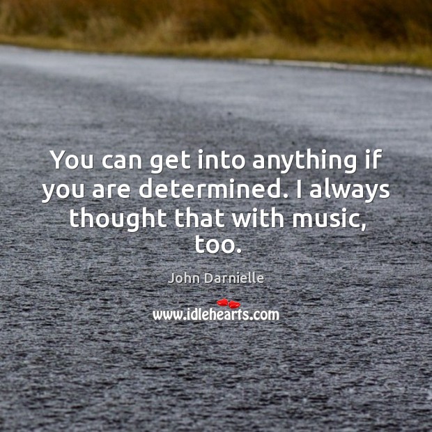 You can get into anything if you are determined. I always thought that with music, too. John Darnielle Picture Quote