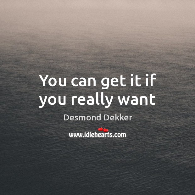 You can get it if you really want Desmond Dekker Picture Quote