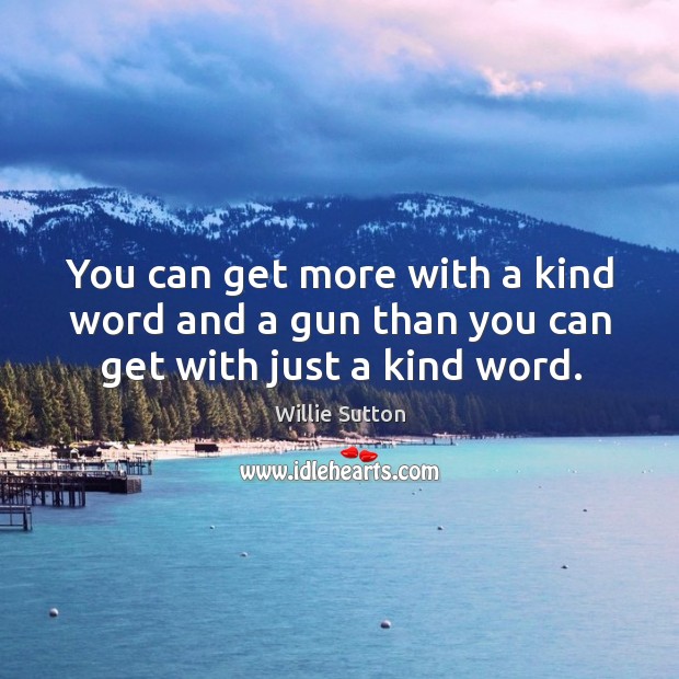 You can get more with a kind word and a gun than you can get with just a kind word. Willie Sutton Picture Quote