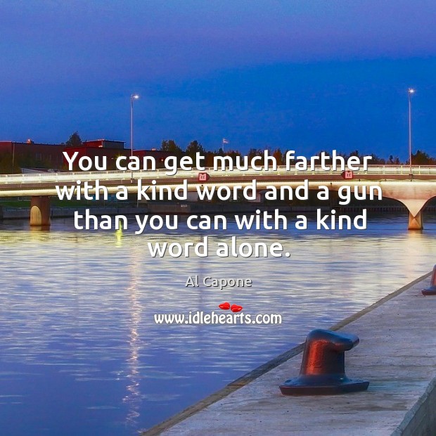 You can get much farther with a kind word and a gun than you can with a kind word alone. Al Capone Picture Quote