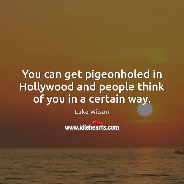 You can get pigeonholed in Hollywood and people think of you in a certain way. Luke Wilson Picture Quote