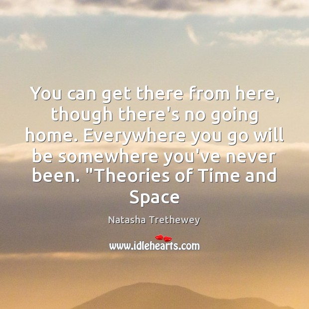 You can get there from here, though there’s no going home. Everywhere Natasha Trethewey Picture Quote
