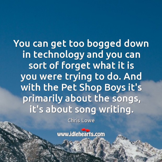 You can get too bogged down in technology and you can sort Chris Lowe Picture Quote