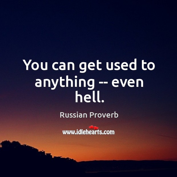 You can get used to anything — even hell. Russian Proverbs Image