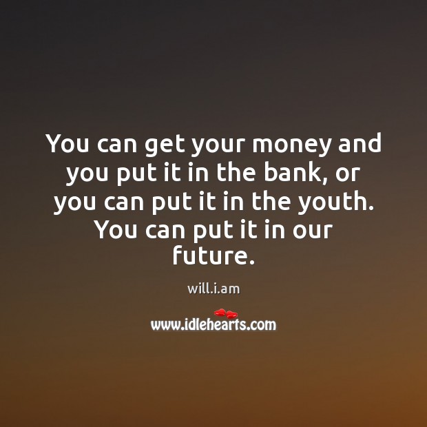 You can get your money and you put it in the bank, will.i.am Picture Quote