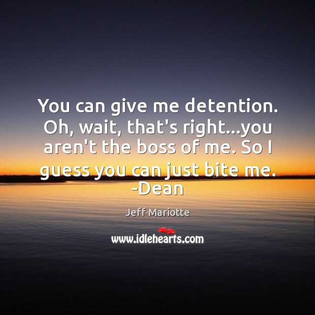 You can give me detention. Oh, wait, that’s right…you aren’t the Jeff Mariotte Picture Quote