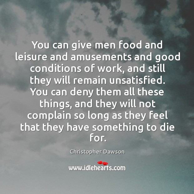 You can give men food and leisure and amusements and good conditions of work Christopher Dawson Picture Quote